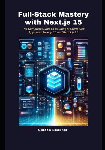 Full-Stack Mastery with Next.js 15: The Complete Guide to Building Modern Web Apps with Next.js 15 and React.js 19