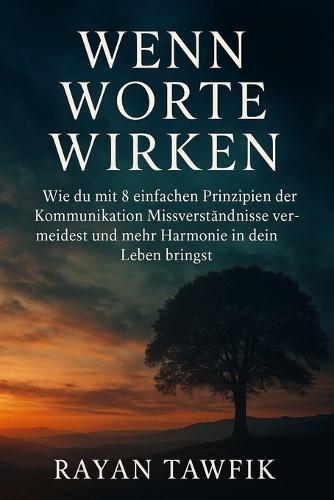 Wenn Worte wirken: Wie du mit 8 einfachen Prinzipien der Kommunikation Missverständnisse vermeidest und mehr Harmonie in dein Leben bringst