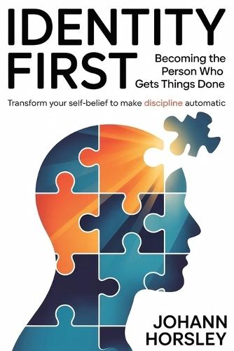 Identity First: Becoming the Person Who Gets Things Done: Transform Your Self-Belief to Make Discipline Automatic