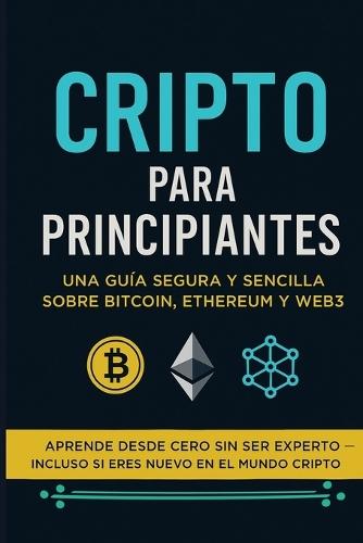 Cripto para Principiantes: Una guía segura y sencilla sobre Bitcoin, Ethereum y Web3