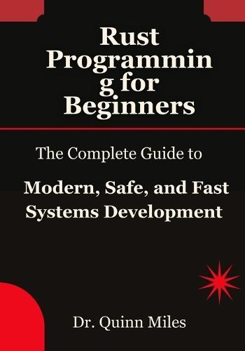 Rust Programming for Beginners: The Complete Guide to Modern, Safe, and Fast Systems Development