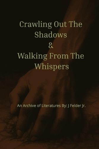Crawling Out The Shadows & Walking From The Whispers: Archive of Literatures: Poems and Quotes of Pain, Purpose, and Peace Words from the Broken Roads Walked Echoes of a Healing Soul 6 x 9 inches, 211 pages