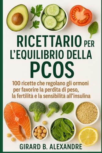 Ricettario per l'equilibrio della PCOS: 100 ricette che regolano gli ormoni per favorire la perdita di peso, la fertilità e la sensibilità all'insulina