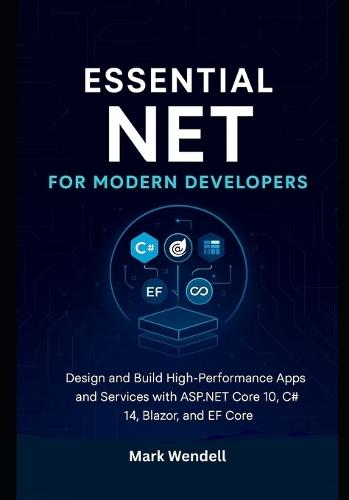 Essential NET for Modern Developers: Design and Build High-Performance Apps and Services with ASP.NET Core 10, C# 14, Blazor, and EF Core