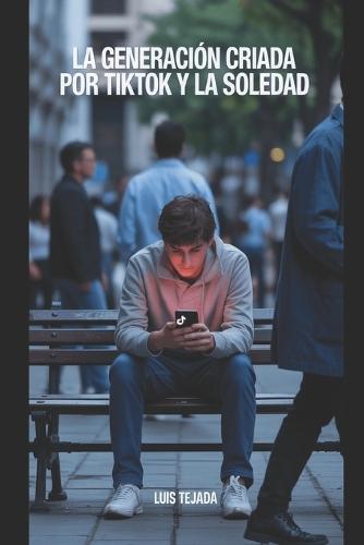 La Generación Criada por TikTok y la Soledad