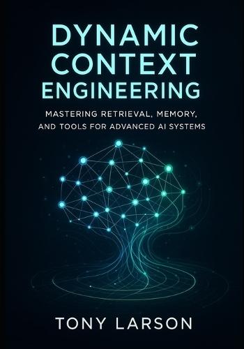 Dynamic Context Engineering: Mastering Retrieval, Memory, and Tools for Advanced AI Systems