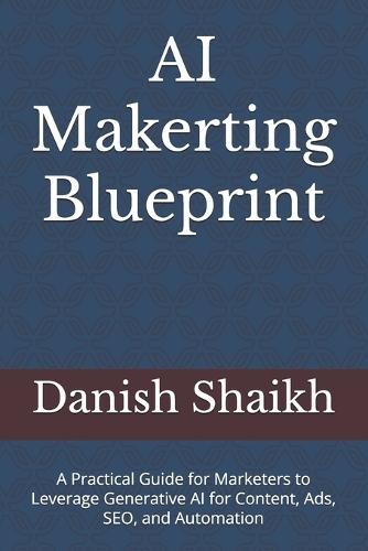 AI Marketing Blueprint: A Practical Guide for Marketers to Leverage Generative AI for Content, Ads, SEO, and Automation