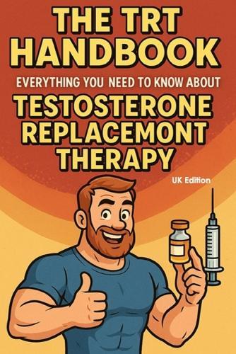 The TRT Handbook: Everything You Need to Know About Testosterone Replacement Therapy (UK Edition)