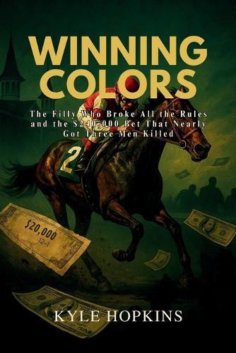 Winning Colors: The Filly Who Broke All the Rules and the $240,000 Bet That Nearly Got Three Men Killed