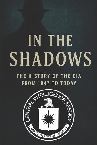 In the Shadows: The History of the CIA from 1947 to Today