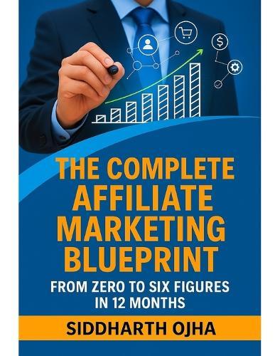 The Complete Affiliate Marketing Blueprint: From Zero to Six Figures in 12 Months