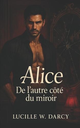 Alice - De l'autre côté du miroir: Un roman de dark romance érotique dans un monde fantastique où les fantasmes prennent vie