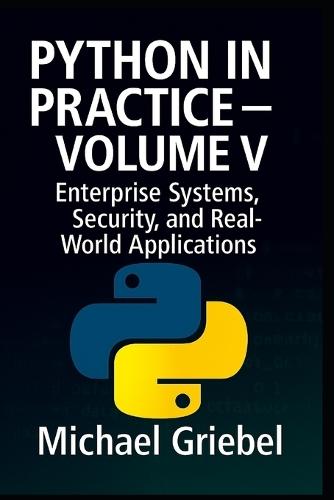 Python in Practice - Volume V: Enterprise Systems, Security, and Real-World Applications
