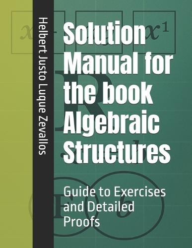 Solution Manual for the book Algebraic Structures: Guide to Exercises and Detailed Proofs