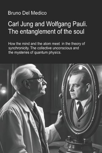 Carl Jung and Wolfgang Pauli. The entanglement of the soul.: How the mind and the atom meet in the theory of synchronicity. The collective unconscious and the mysteries of quantum physics
