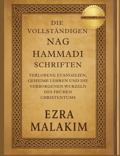 Die Vollständigen Nag Hammadi Schriften: Verlorene Evangelien, geheime Lehren und die verborgenen Wurzeln des frühen Christentums