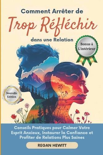 Comment Arrêter de Trop Réfléchir dans une Relation: Conseils Pratiques pour Calmer Votre Esprit Anxieux, Instaurer la Confiance et Profiter de Relations Plus Saines
