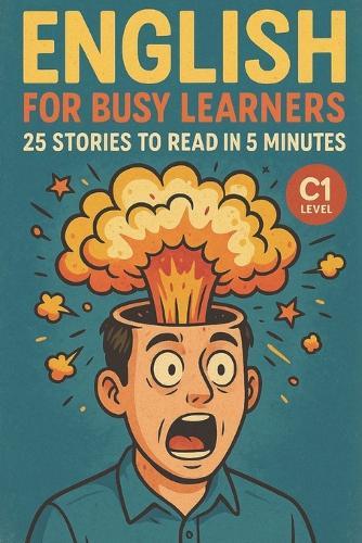 English for Busy Learners: 25 Stories to Read in 5 Minutes (C1 Level): Improve English Fluency Fast with Short, Engaging Stories for Advanced Learners