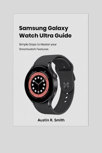 Samsung Galaxy Watch Ultra User Guide: Simple Steps to Master Your Smartwatch Features