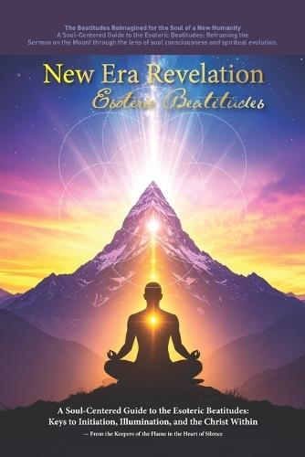 New Era Revelation: Beatitudes: A Soul-Centered Guide to the Esoteric Beatitudes: Keys to Initiation, Illumination, and the Christ Within