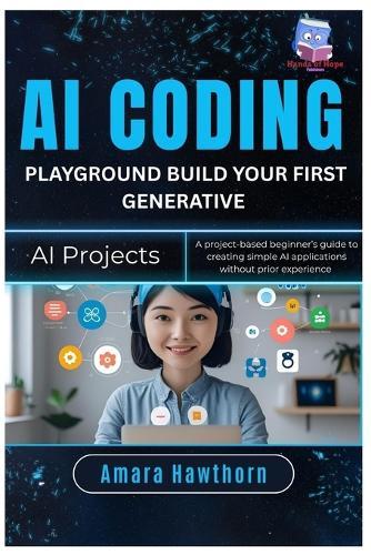AI Coding Playground: Build Your First Generative AI Projects: A project-based beginner's guide to creating simple AI applications without prior experience