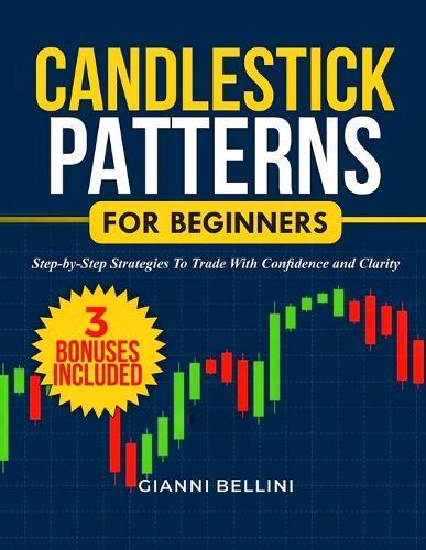Candlestick Patterns for Beginners: Step-By-Step Strategies to Trade with Confidence and Clarity
