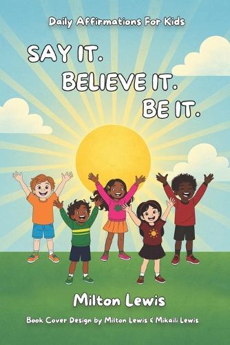 Say It. Believe It. Be It.: Daily Affirmations For Kids