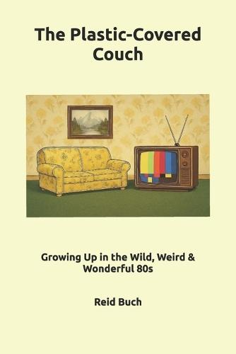 The Plastic-Covered Couch: Growing Up in the Wild, Weird & Wonderful 80s
