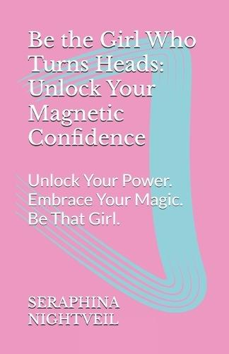 Be the Girl Who Turns Heads: Unlock Your Magnetic Confidence: Unlock Your Power. Embrace Your Magic. Be That Girl.