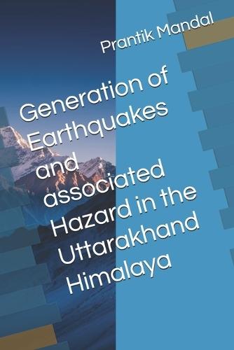 Generation of Earthquakes and associated Hazard in the Uttarakhand Himalaya: Uttrakhand Himalaya