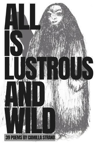 All is Lustrous and Wild: 39 Poems by Camilla Strand