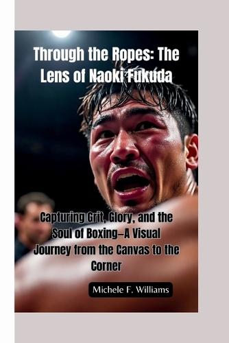 Through the Ropes-The Lens of Naoki Fukuda: Capturing Grit, Glory, and the Soul of Boxing-A Visual Journey from the Canvas to the Corner