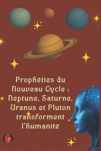 Prophéties du Nouveau Cycle: Neptune, Saturne, Uranus et Pluton transforment l'humanité