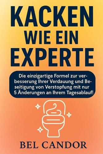 Kacken Wie Ein Experte: Die einzigartige Formel zur Verbesserung Ihrer Verdauung und Beseitigung von Verstopfung mit nur 5 Änderungen an Ihrem Tagesablauf!