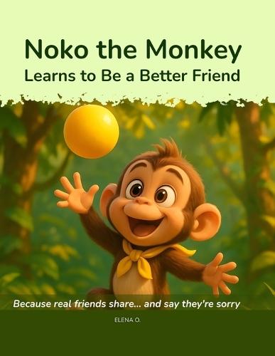 Noko the Monkey Learns to Be a Better Friend: Because real friends share... and say they're sorry