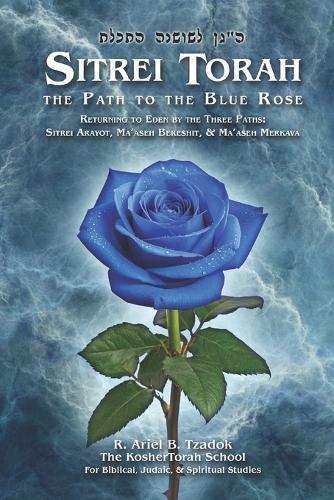 Sitrei Torah, the Path to the Blue Rose: Returning to Eden by the Three Paths: Sitrei Arayot, Ma'aseh Bereshit, & Ma'aseh Merkava