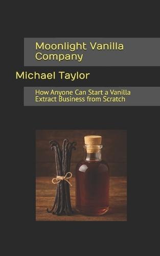 Moonlight Vanilla Company: How Anyone Can Start a Vanilla Extract Business from Scratch