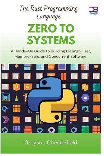 The Rust Programming Language: Zero to systems: A Hands-On Guide to Building Blazingly Fast, Memory-Safe, and Concurrent Software
