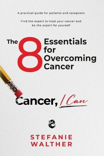 The 8 Essentials for Overcoming Cancer: Cancer, I Can