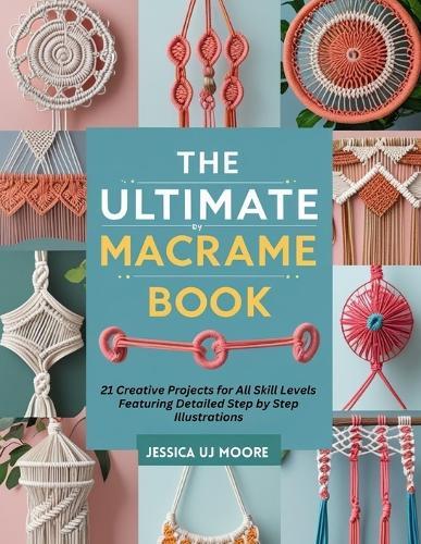 The Ultimate Macrame Book: 21 Creative Projects for All Skill Levels Featuring Detailed Step by Step Illustrations