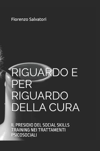 Riguardo E Per Riguardo Della Cura: Il Presidio del Social Skills Training Nei Trattamenti Psicosociali