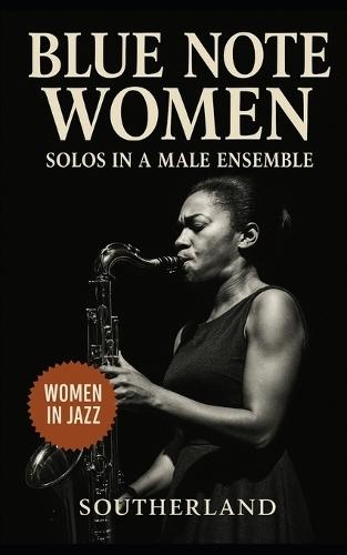 Blue Note Women: Solos in a Male Ensemble: A Feminist Excavation of Forgotten Jazz Legacies from Blue Note to Bebop, 1940-1970