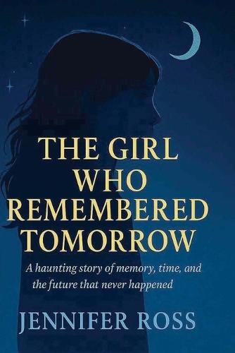 The Girl Who Remembered Tomorrow: A haunting story of memory, time, and the future that never happened