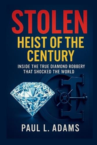 Stolen: Heist Of the Century: Inside the True Diamond Robbery That Shocked the World