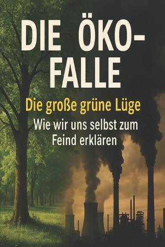 Die Öko-Falle: Die große grüne Lüge - wie wir uns selbst zum Feind erklären
