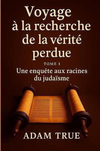 Voyage à la recherche de la vérité perdue: Tome 1-Une enquête aux racines du judaïsme
