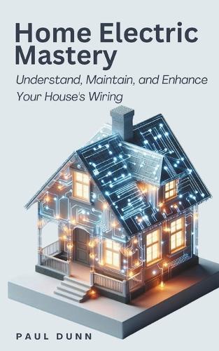 Home Electric Mastery: Understand, Maintain, and Enhance Your House's Wiring