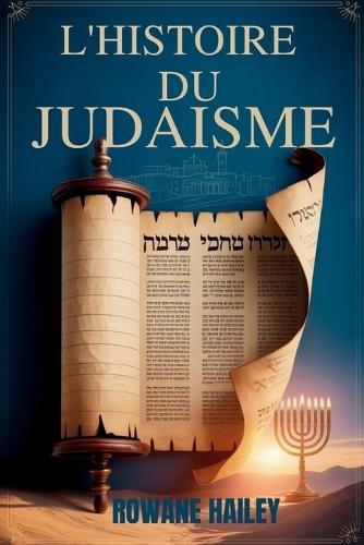 L'Histoire du Judaïsme: Textes Sacrés De La Torah À La Foi D'aujourd'hui Et À La Croyance Juive À Travers Les Âges