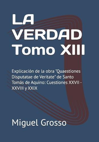 LA VERDAD Tomo XIII: Explicación de la obra ""Quaestiones Disputatae de Veritate"" de Santo Tomás de Aquino: Cuestiones XXVII - XXVIII y XXIX