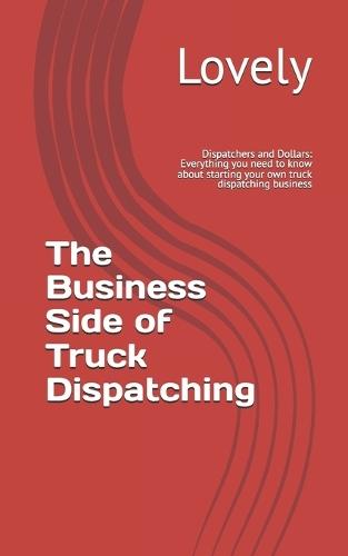 The Business Side of Truck Dispatching: Everything you need to know about starting your own truck dispatching business